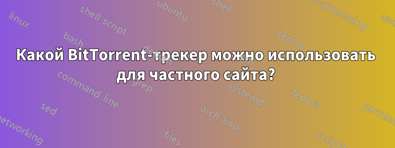 Какой BitTorrent-трекер можно использовать для частного сайта?
