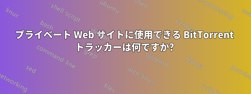 プライベート Web サイトに使用できる BitTorrent トラッカーは何ですか?