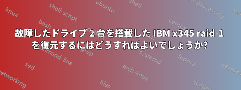 故障したドライブ 2 台を搭載した IBM x345 raid-1 を復元するにはどうすればよいでしょうか?