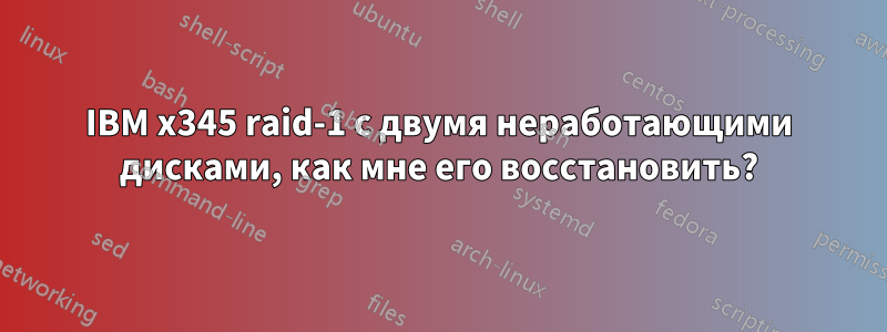 IBM x345 raid-1 с двумя неработающими дисками, как мне его восстановить?