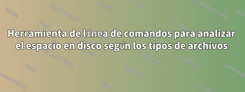 Herramienta de línea de comandos para analizar el espacio en disco según los tipos de archivos
