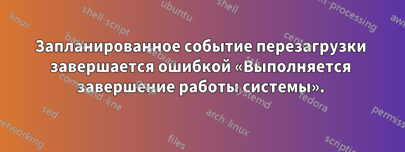 Запланированное событие перезагрузки завершается ошибкой «Выполняется завершение работы системы».