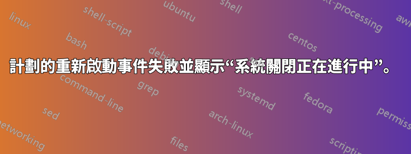計劃的重新啟動事件失敗並顯示“系統關閉正在進行中”。