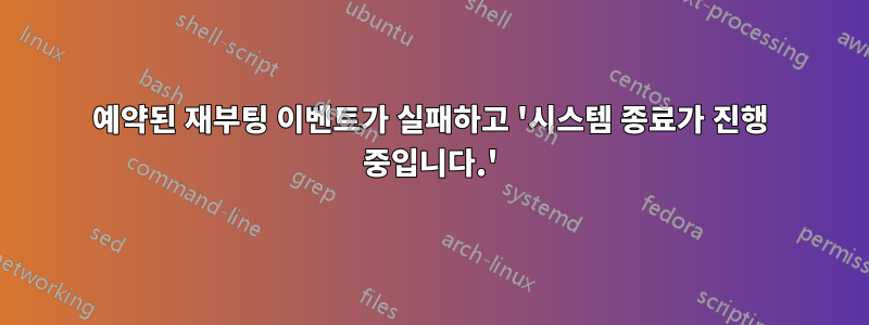 예약된 재부팅 이벤트가 실패하고 '시스템 종료가 진행 중입니다.'