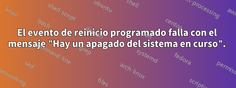 El evento de reinicio programado falla con el mensaje "Hay un apagado del sistema en curso".