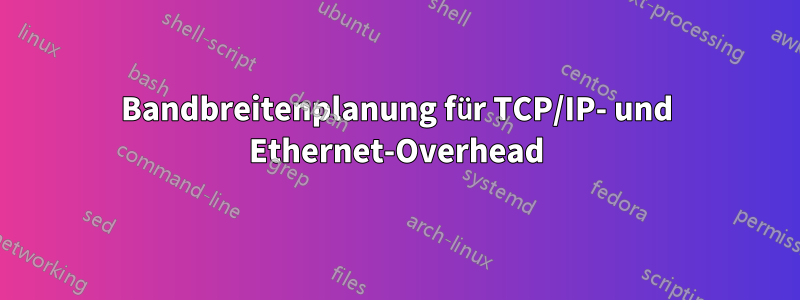 Bandbreitenplanung für TCP/IP- und Ethernet-Overhead