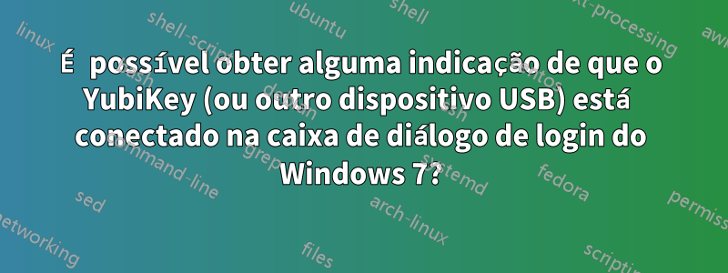 É possível obter alguma indicação de que o YubiKey (ou outro dispositivo USB) está conectado na caixa de diálogo de login do Windows 7?