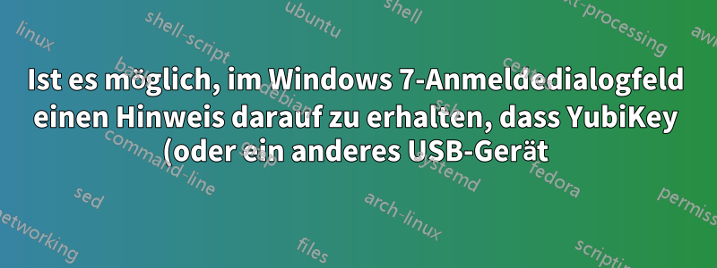 Ist es möglich, im Windows 7-Anmeldedialogfeld einen Hinweis darauf zu erhalten, dass YubiKey (oder ein anderes USB-Gerät) angeschlossen ist?
