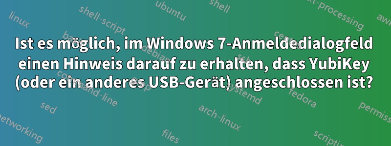 Ist es möglich, im Windows 7-Anmeldedialogfeld einen Hinweis darauf zu erhalten, dass YubiKey (oder ein anderes USB-Gerät) angeschlossen ist?