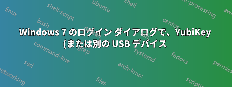 Windows 7 のログイン ダイアログで、YubiKey (または別の USB デバイス) が接続されていることを示す表示を取得することは可能ですか?