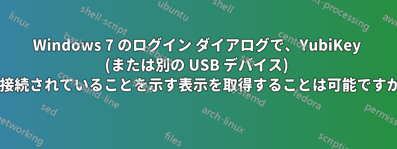 Windows 7 のログイン ダイアログで、YubiKey (または別の USB デバイス) が接続されていることを示す表示を取得することは可能ですか?