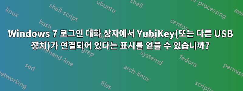Windows 7 로그인 대화 상자에서 YubiKey(또는 다른 USB 장치)가 연결되어 있다는 표시를 얻을 수 있습니까?