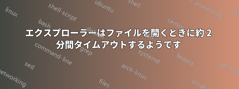 エクスプローラーはファイルを開くときに約 2 分間タイムアウトするようです
