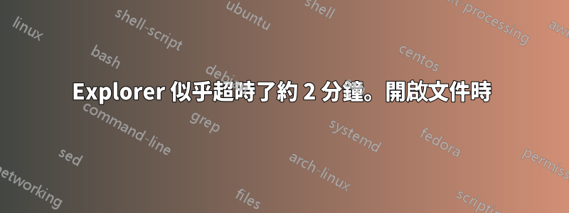 Explorer 似乎超時了約 2 分鐘。開啟文件時