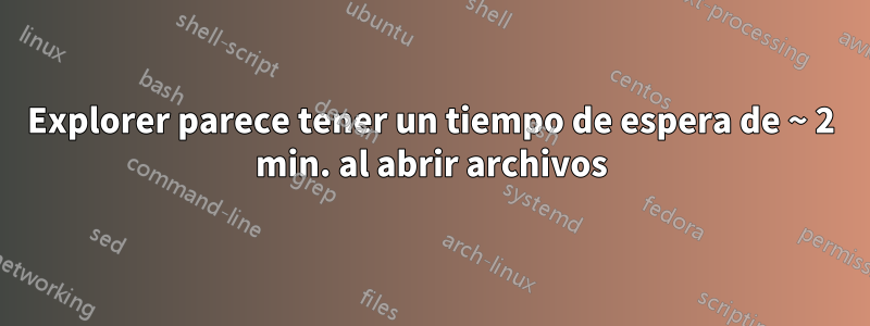 Explorer parece tener un tiempo de espera de ~ 2 min. al abrir archivos
