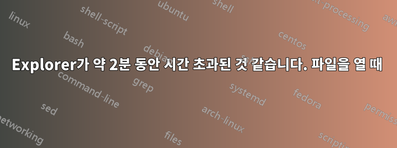 Explorer가 약 2분 동안 시간 초과된 것 같습니다. 파일을 열 때
