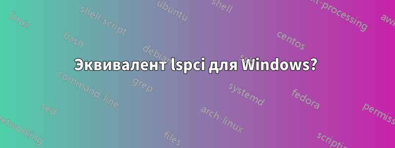 Эквивалент lspci для Windows?