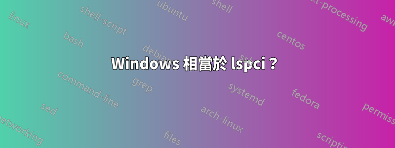 Windows 相當於 lspci？