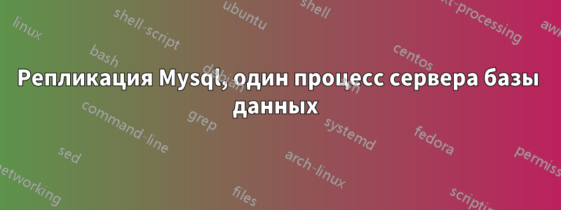 Репликация Mysql, один процесс сервера базы данных 