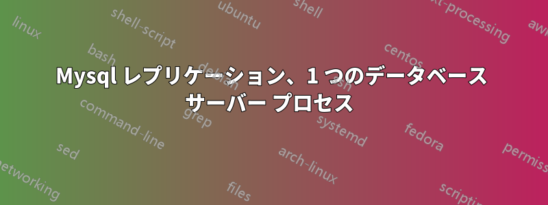 Mysql レプリケーション、1 つのデータベース サーバー プロセス 