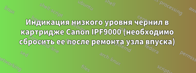 Индикация низкого уровня чернил в картридже Canon IPF9000 (необходимо сбросить ее после ремонта узла впуска)