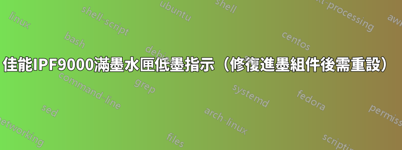 佳能IPF9000滿墨水匣低墨指示（修復進墨組件後需重設）