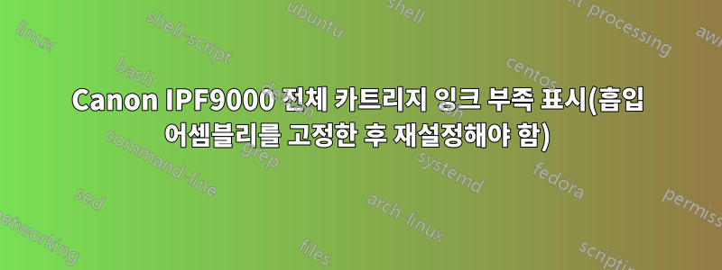 Canon IPF9000 전체 카트리지 잉크 부족 표시(흡입 어셈블리를 고정한 후 재설정해야 함)