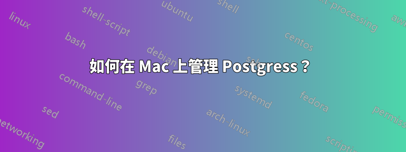 如何在 Mac 上管理 Postgress？