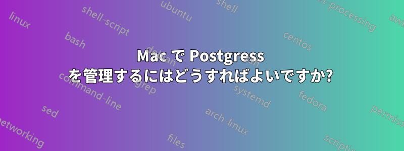 Mac で Postgress を管理するにはどうすればよいですか?