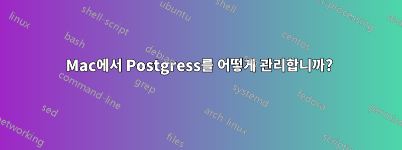 Mac에서 Postgress를 어떻게 관리합니까?