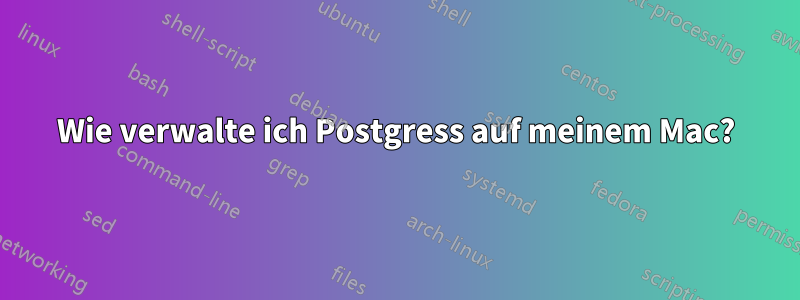 Wie verwalte ich Postgress auf meinem Mac?