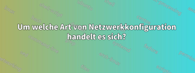 Um welche Art von Netzwerkkonfiguration handelt es sich?