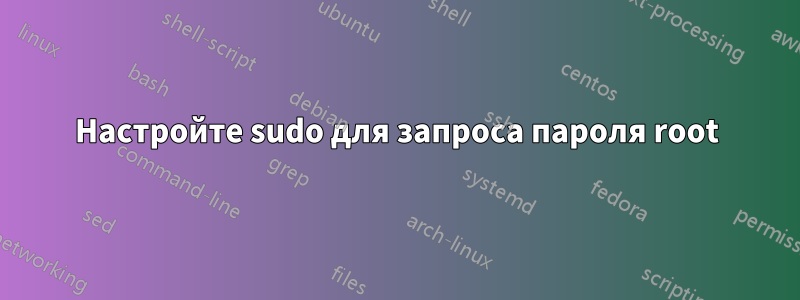 Настройте sudo для запроса пароля root