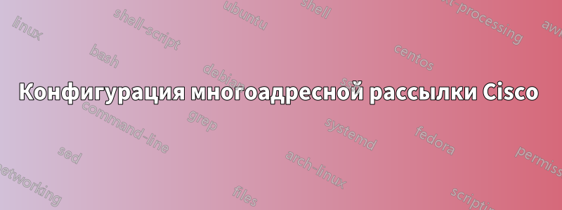Конфигурация многоадресной рассылки Cisco