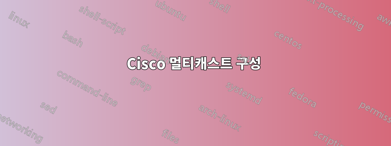 Cisco 멀티캐스트 구성