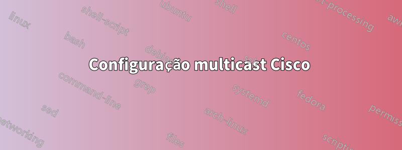 Configuração multicast Cisco