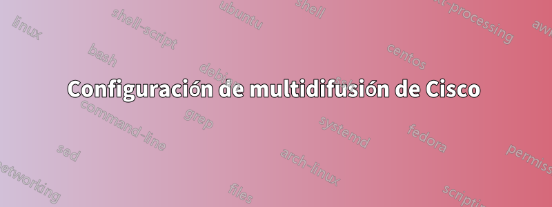 Configuración de multidifusión de Cisco