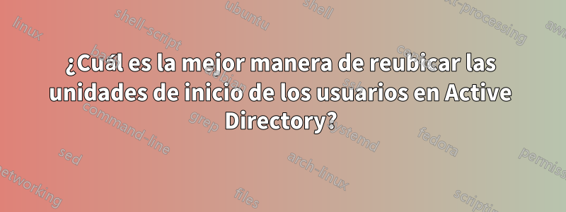 ¿Cuál es la mejor manera de reubicar las unidades de inicio de los usuarios en Active Directory?
