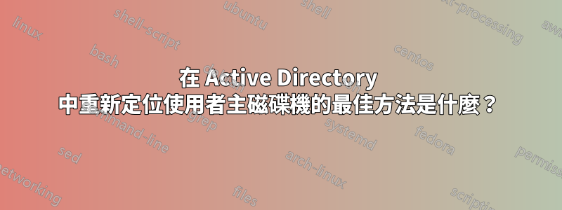 在 Active Directory 中重新定位使用者主磁碟機的最佳方法是什麼？