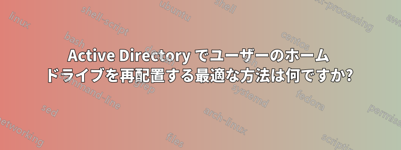 Active Directory でユーザーのホーム ドライブを再配置する最適な方法は何ですか?