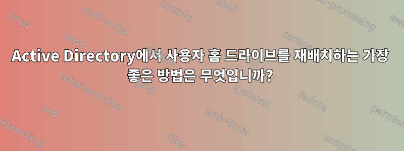 Active Directory에서 사용자 홈 드라이브를 재배치하는 가장 좋은 방법은 무엇입니까?