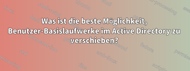 Was ist die beste Möglichkeit, Benutzer-Basislaufwerke im Active Directory zu verschieben?