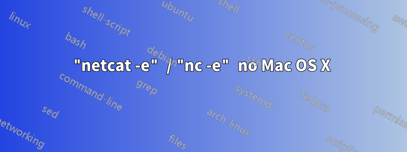 "netcat -e" / "nc -e" no Mac OS X