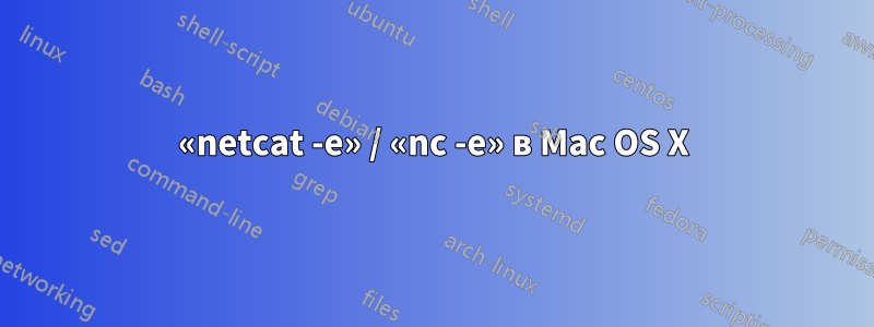 «netcat -e» / «nc -e» в Mac OS X