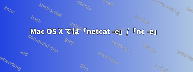 Mac OS X では「netcat -e」/「nc -e」