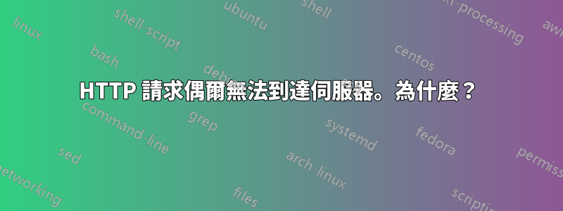 HTTP 請求偶爾無法到達伺服器。為什麼？