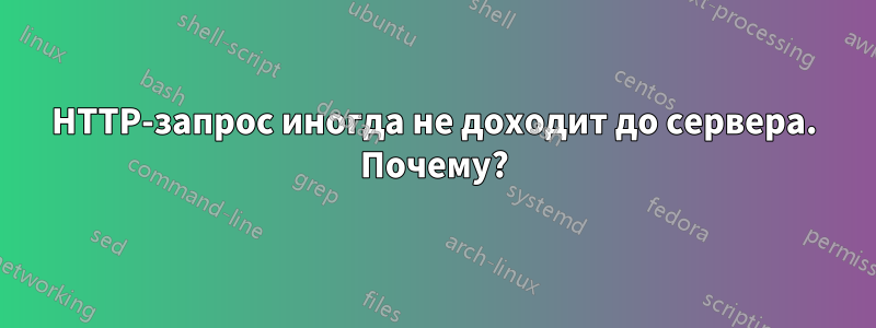 HTTP-запрос иногда не доходит до сервера. Почему?
