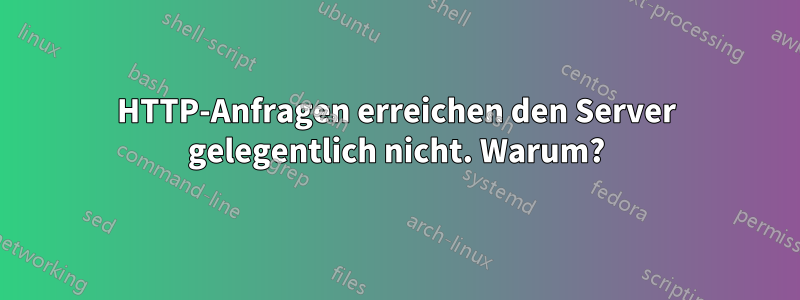 HTTP-Anfragen erreichen den Server gelegentlich nicht. Warum?