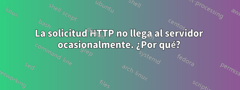 La solicitud HTTP no llega al servidor ocasionalmente. ¿Por qué?