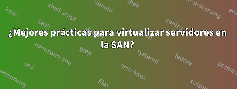 ¿Mejores prácticas para virtualizar servidores en la SAN?